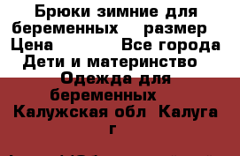 Брюки зимние для беременных 46 размер › Цена ­ 1 500 - Все города Дети и материнство » Одежда для беременных   . Калужская обл.,Калуга г.